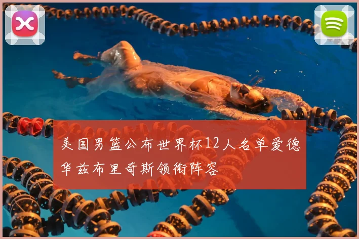 美国男篮公布世界杯12人名单爱德华兹布里奇斯领衔阵容
