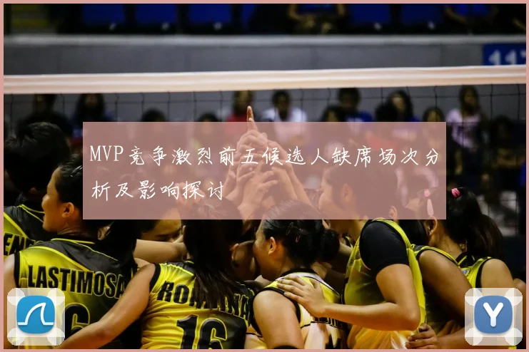 MVP竞争激烈前五候选人缺席场次分析及影响探讨