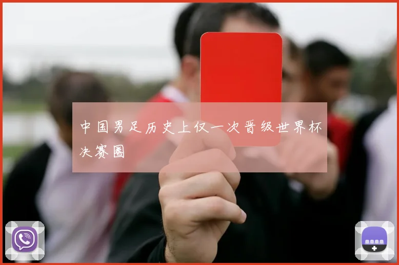 中国男足历史上仅一次晋级世界杯决赛圈