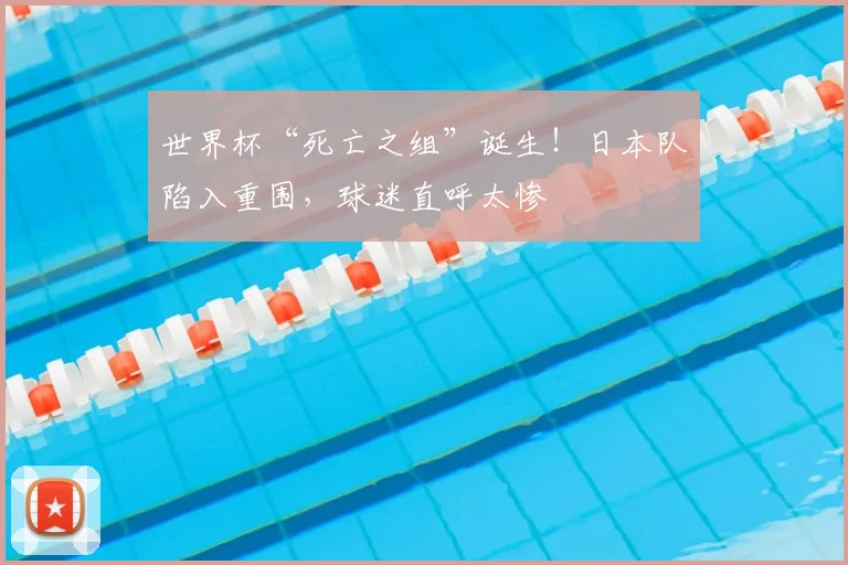 世界杯“死亡之组”诞生！日本队陷入重围，球迷直呼太惨