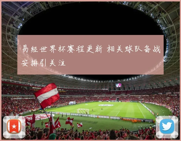 易经世界杯赛程更新 相关球队备战安排引关注