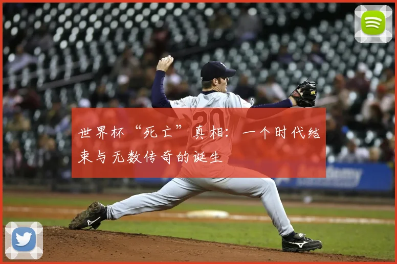 世界杯“死亡”真相：一个时代结束与无数传奇的诞生