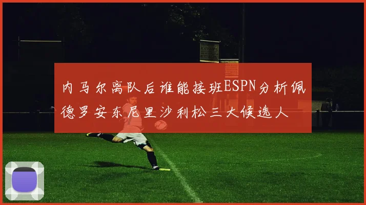 内马尔离队后谁能接班ESPN分析佩德罗安东尼里沙利松三大候选人