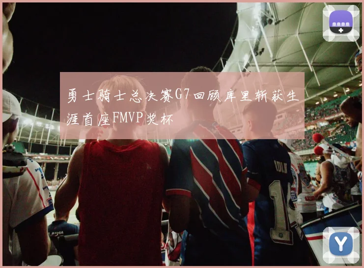 勇士骑士总决赛G7回顾库里斩获生涯首座FMVP奖杯