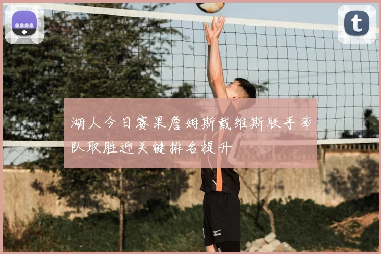 湖人今日赛果詹姆斯戴维斯联手率队取胜迎关键排名提升