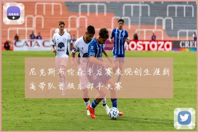 尼克斯布伦森季后赛表现创生涯新高带队晋级东部半决赛