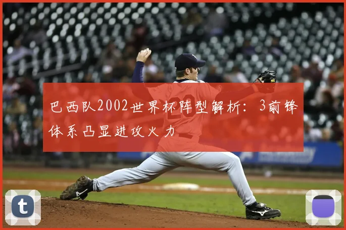 巴西队2002世界杯阵型解析：3前锋体系凸显进攻火力