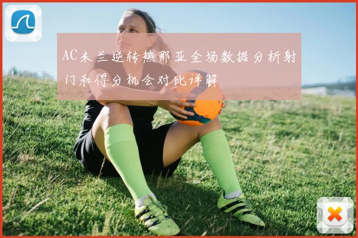 AC米兰逆转热那亚全场数据分析射门和得分机会对比详解