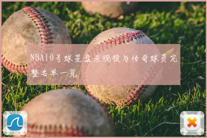 NBA10号球星盘点现役与传奇球员完整名单一览