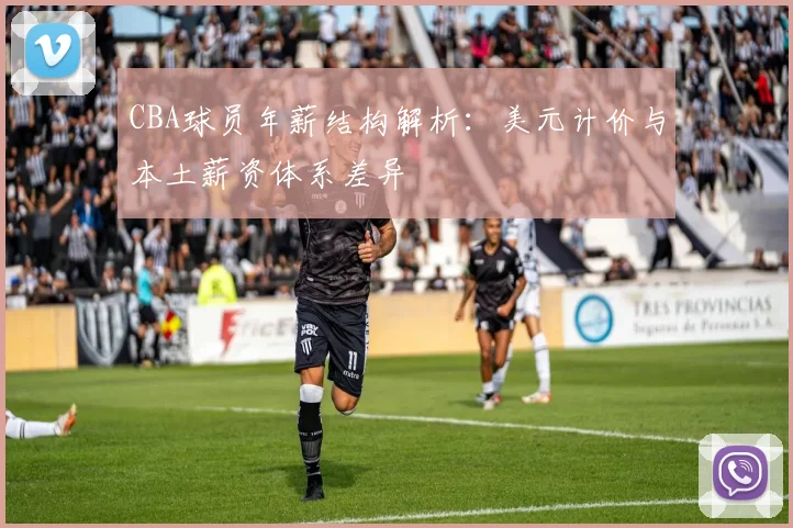 CBA球员年薪结构解析：美元计价与本土薪资体系差异