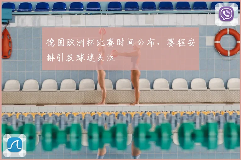 德国欧洲杯比赛时间公布,赛程安排引发球迷关注
