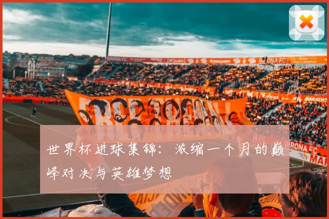 世界杯进球集锦：浓缩一个月的巅峰对决与英雄梦想