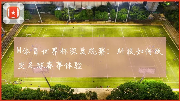 M体育世界杯深度观察:科技如何改变足球赛事体验