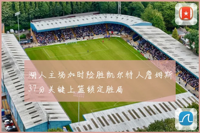 湖人主场加时险胜凯尔特人詹姆斯37分关键上篮锁定胜局