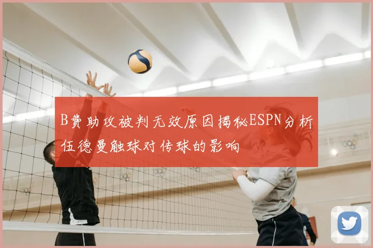 B费助攻被判无效原因揭秘ESPN分析伍德曼触球对传球的影响