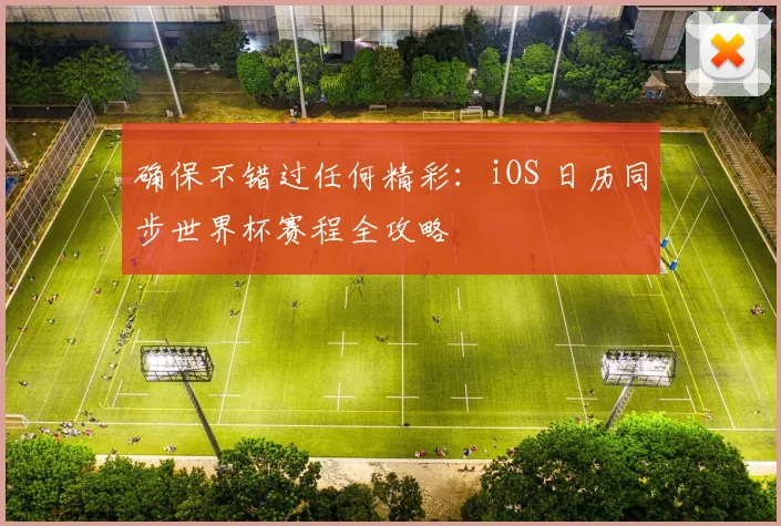 确保不错过任何精彩:iOS 日历同步世界杯赛程全攻略