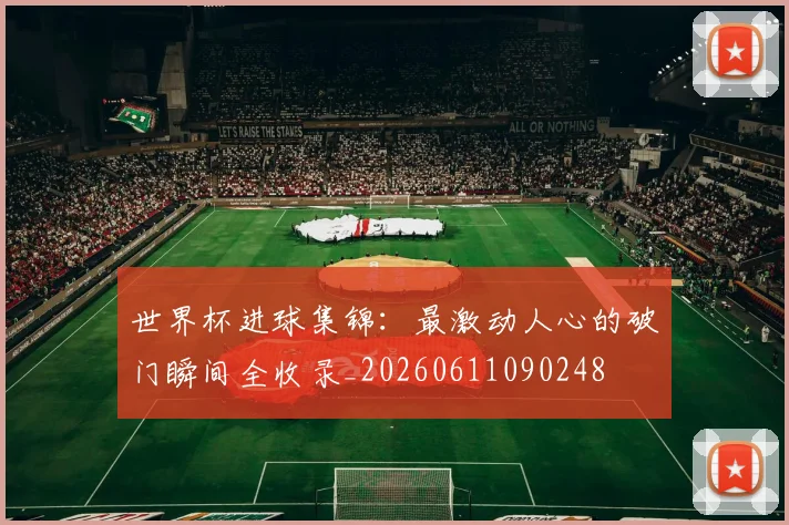 世界杯进球集锦：最激动人心的破门瞬间全收录_20260611090248