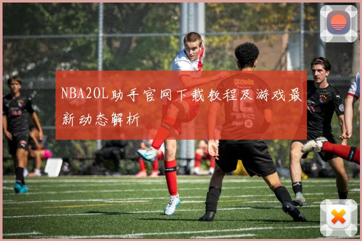 NBA2OL助手官网下载教程及游戏最新动态解析