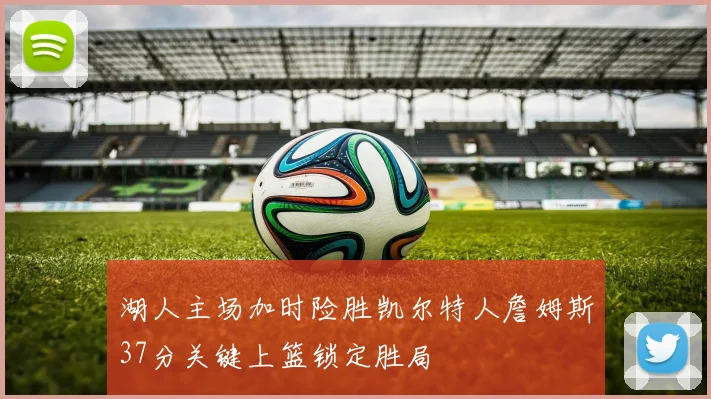 湖人主场加时险胜凯尔特人詹姆斯37分关键上篮锁定胜局