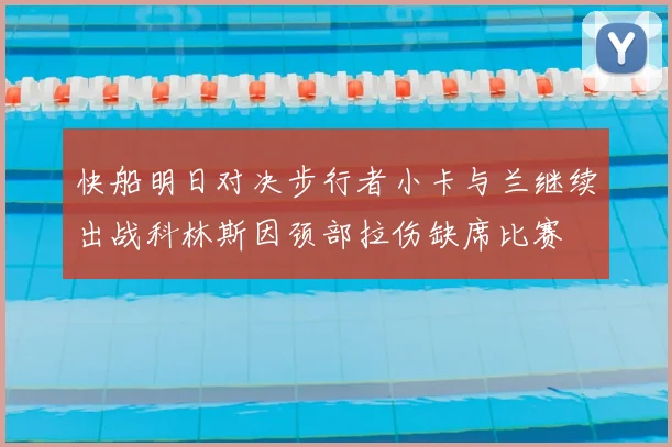 快船明日对决步行者小卡与兰继续出战科林斯因颈部拉伤缺席比赛