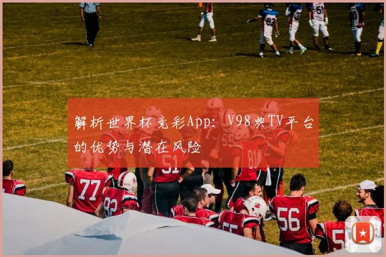 解析世界杯竞彩App：V98典TV平台的优势与潜在风险
