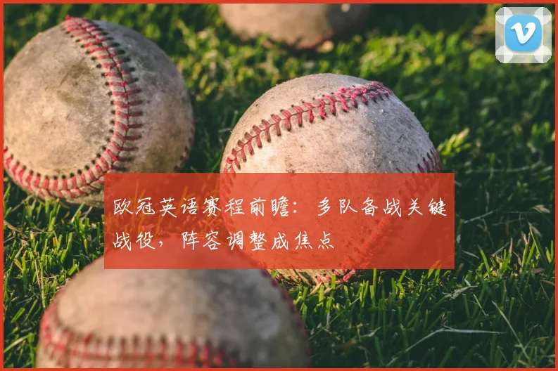 欧冠英语赛程前瞻：多队备战关键战役，阵容调整成焦点