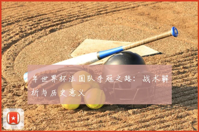 年世界杯法国队夺冠之路：战术解析与历史意义