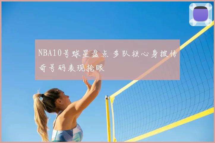 NBA10号球星盘点 多队核心身披传奇号码表现抢眼