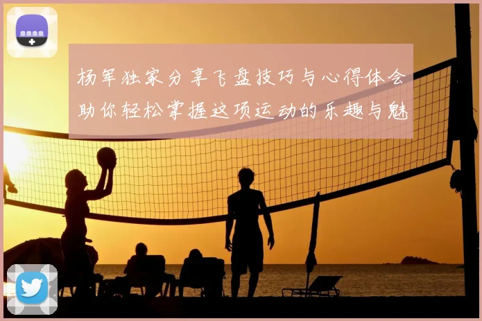 杨军独家分享飞盘技巧与心得体会助你轻松掌握这项运动的乐趣与魅力
