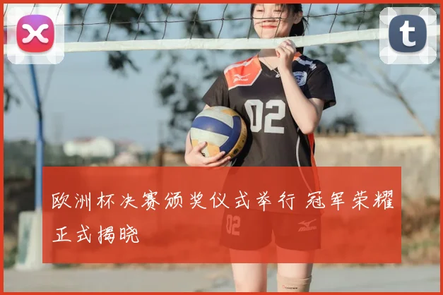 欧洲杯决赛颁奖仪式举行 冠军荣耀正式揭晓