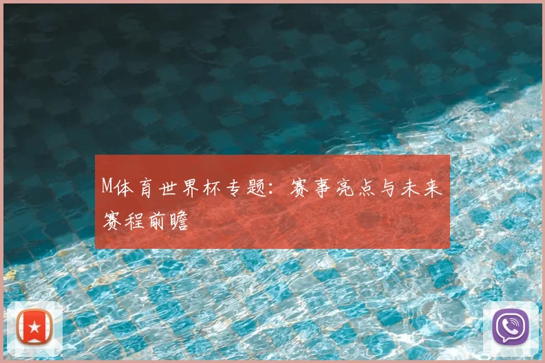 M体育世界杯专题：赛事亮点与未来赛程前瞻