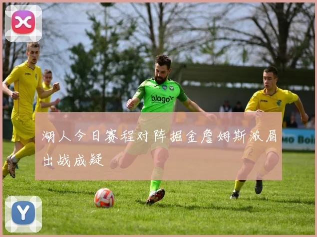 湖人今日赛程对阵掘金詹姆斯浓眉出战成疑