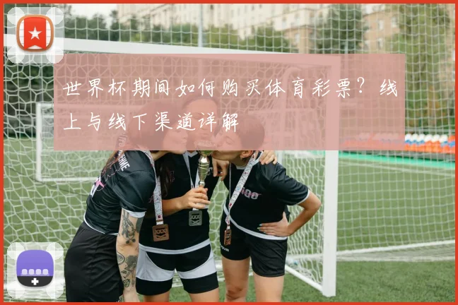 世界杯期间如何购买体育彩票？线上与线下渠道详解