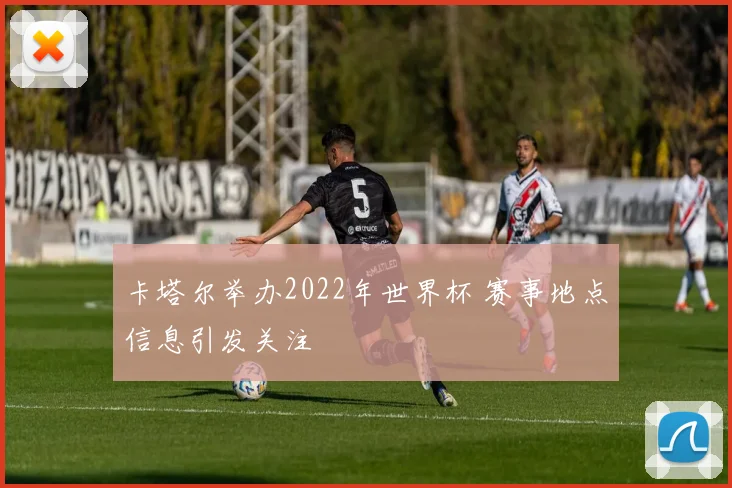 卡塔尔举办2022年世界杯 赛事地点信息引发关注