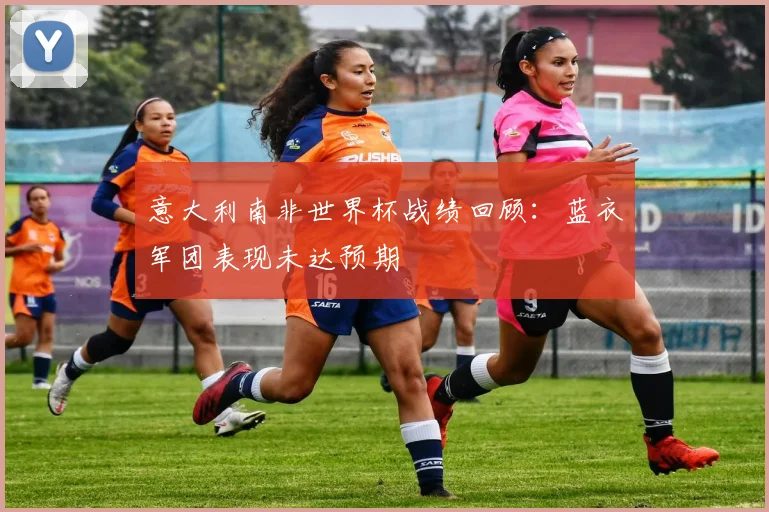 意大利南非世界杯战绩回顾:蓝衣军团表现未达预期