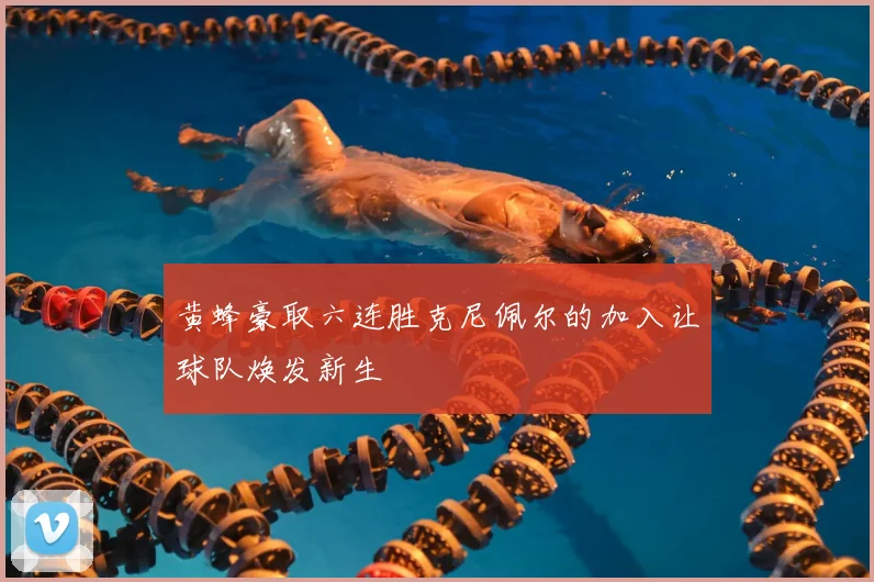 黄蜂豪取六连胜克尼佩尔的加入让球队焕发新生