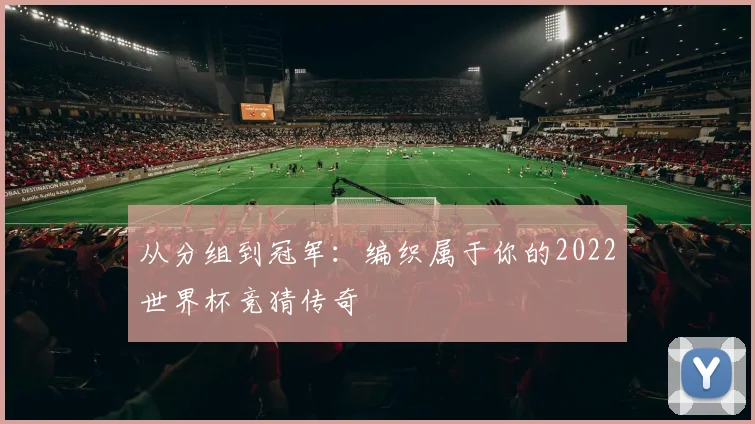 从分组到冠军:编织属于你的2022世界杯竞猜传奇