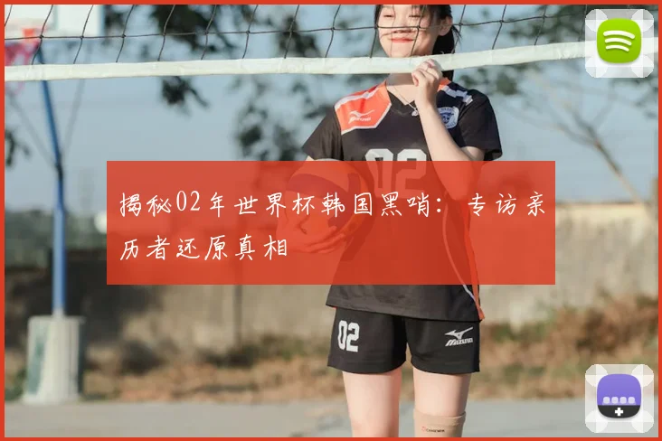 揭秘02年世界杯韩国黑哨：专访亲历者还原真相