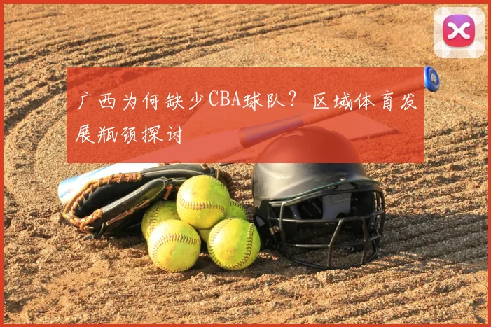 广西为何缺少CBA球队？区域体育发展瓶颈探讨