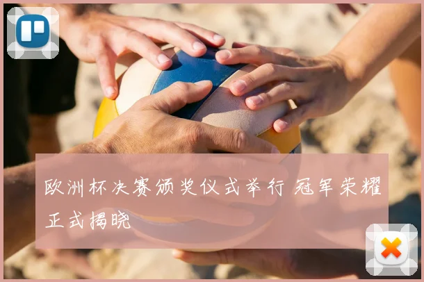 欧洲杯决赛颁奖仪式举行 冠军荣耀正式揭晓