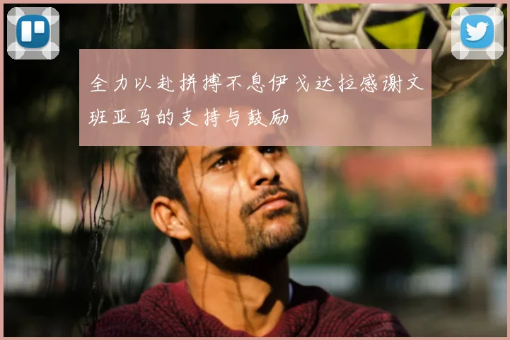 全力以赴拼搏不息伊戈达拉感谢文班亚马的支持与鼓励