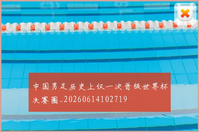 中国男足历史上仅一次晋级世界杯决赛圈_20260614102719