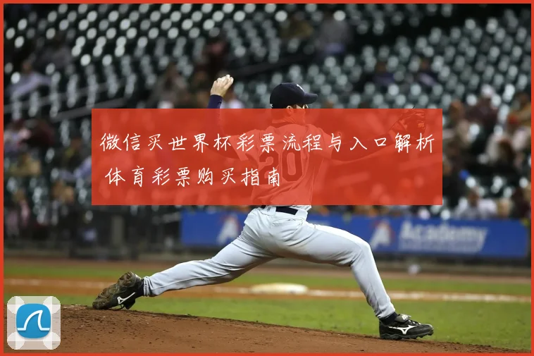 微信买世界杯彩票流程与入口解析 体育彩票购买指南