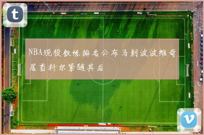 NBA现役教练排名公布马刺波波维奇居首科尔紧随其后