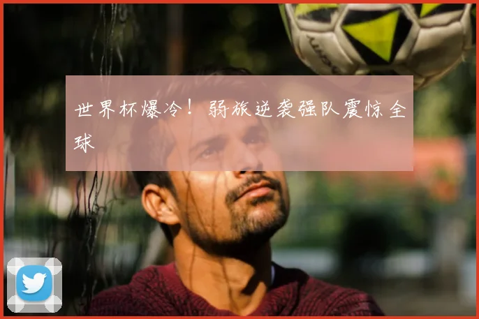 世界杯爆冷！弱旅逆袭强队震惊全球