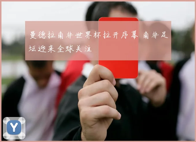 曼德拉南非世界杯拉开序幕 南非足坛迎来全球关注