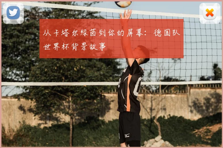 从卡塔尔绿茵到你的屏幕：德国队世界杯背景故事