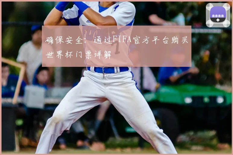 确保安全:通过FIFA官方平台购买世界杯门票详解