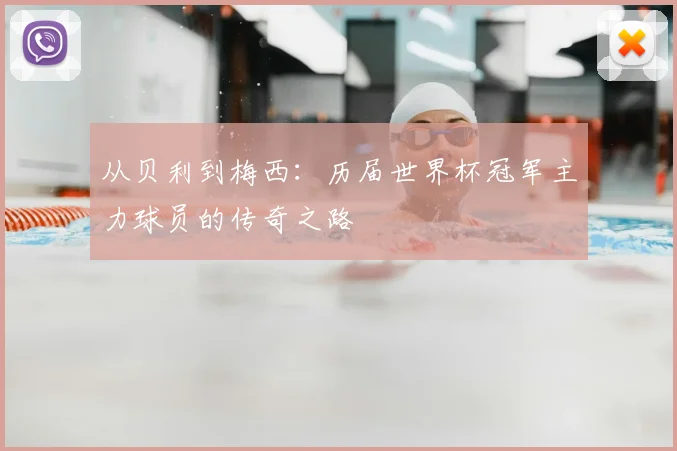 从贝利到梅西：历届世界杯冠军主力球员的传奇之路