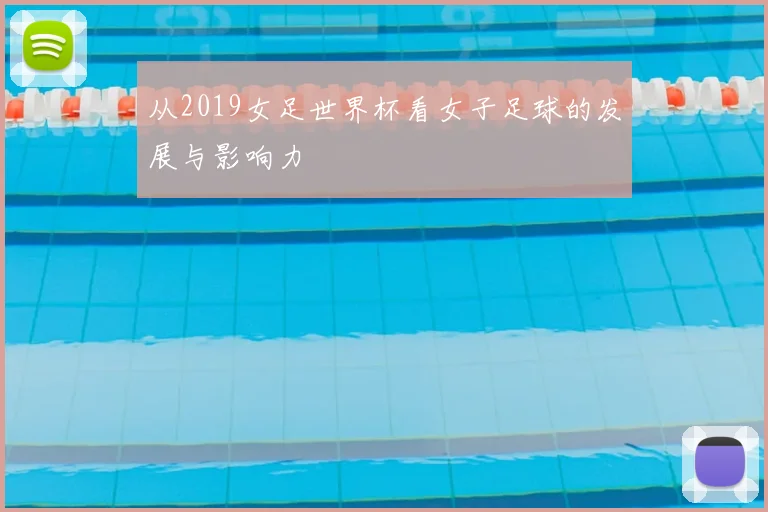 从2019女足世界杯看女子足球的发展与影响力